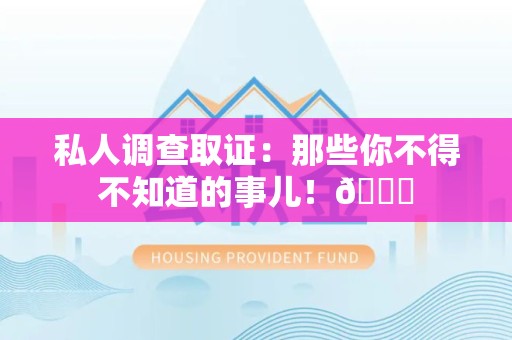 南平私人调查取证：那些你不得不知道的事儿！😎
