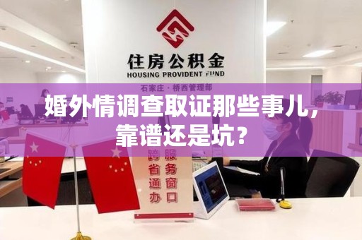 南平婚外情调查取证那些事儿，靠谱还是坑？