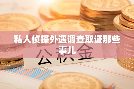 南平私人侦探外遇调查取证那些事儿