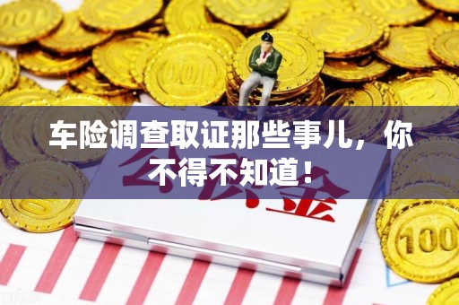 南平车险调查取证那些事儿，你不得不知道！