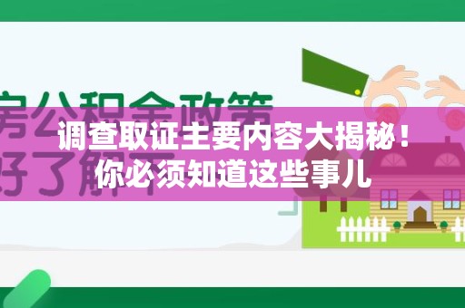 南平调查取证主要内容大揭秘！你必须知道这些事儿