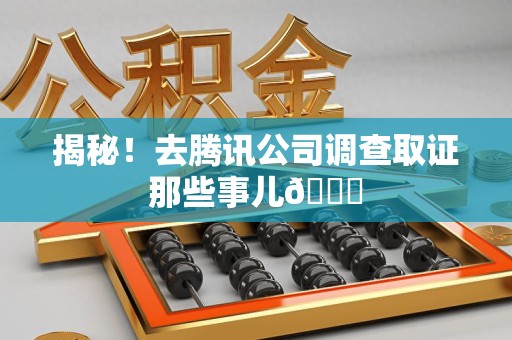 南平揭秘！去腾讯公司调查取证那些事儿😎