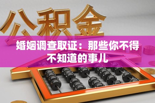 南平婚姻调查取证：那些你不得不知道的事儿
