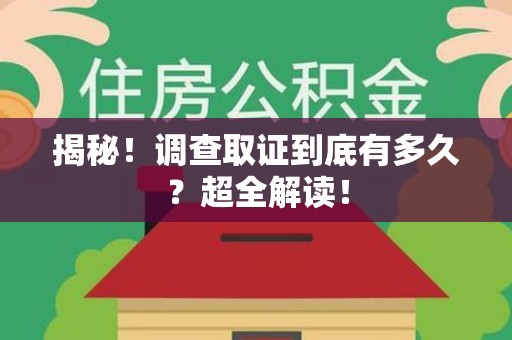 南平揭秘！调查取证到底有多久？超全解读！