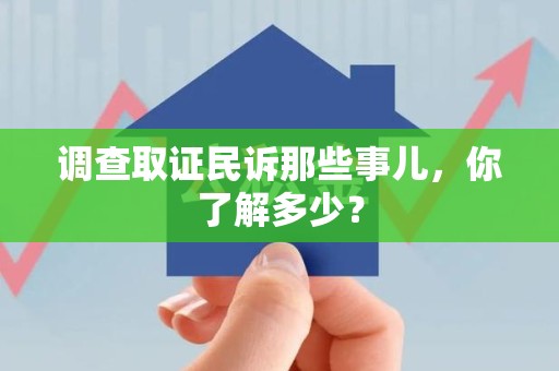 南平调查取证民诉那些事儿，你了解多少？