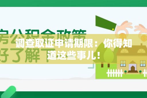 南平调查取证申请期限：你得知道这些事儿！