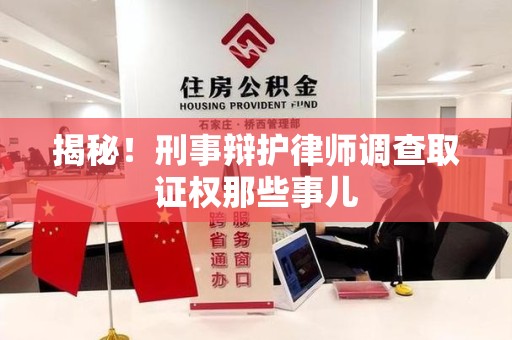 南平揭秘！刑事辩护律师调查取证权那些事儿