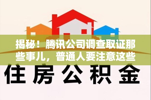 南平揭秘！腾讯公司调查取证那些事儿，普通人要注意这些细节