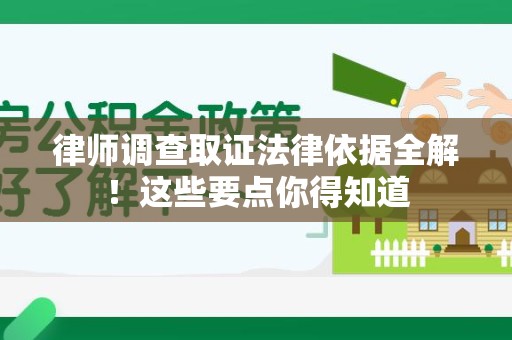 南平律师调查取证法律依据全解！这些要点你得知道