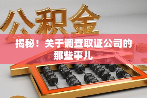南平揭秘！关于调查取证公司的那些事儿