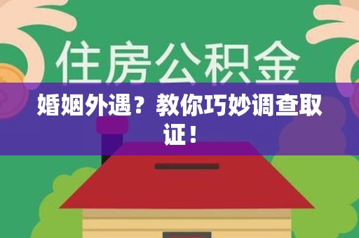 南平婚姻外遇？教你巧妙调查取证！