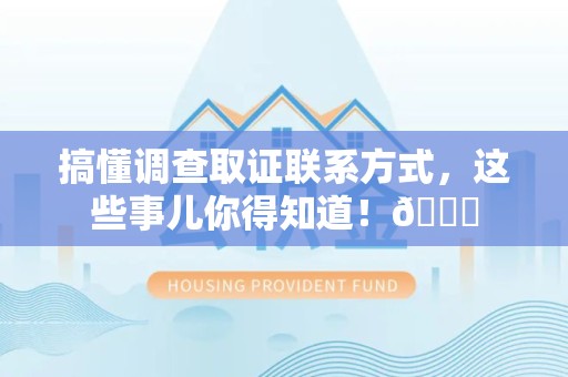南平搞懂调查取证联系方式，这些事儿你得知道！😎